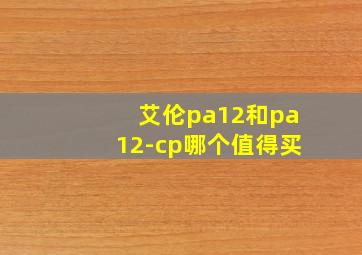 艾伦pa12和pa12-cp哪个值得买