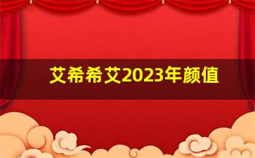 艾希希艾2023年颜值