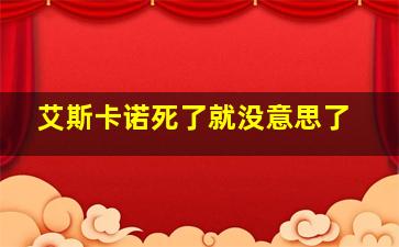 艾斯卡诺死了就没意思了