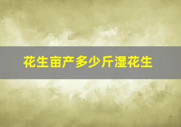 花生亩产多少斤湿花生