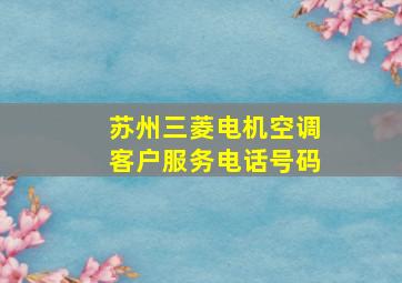 苏州三菱电机空调客户服务电话号码