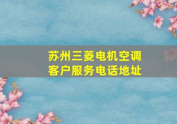 苏州三菱电机空调客户服务电话地址