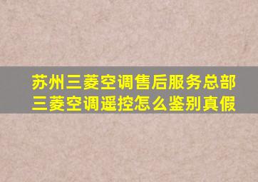 苏州三菱空调售后服务总部三菱空调遥控怎么鉴别真假