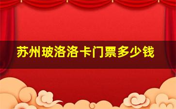 苏州玻洛洛卡门票多少钱