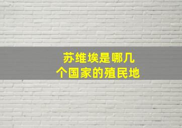 苏维埃是哪几个国家的殖民地