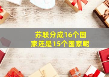 苏联分成16个国家还是15个国家呢