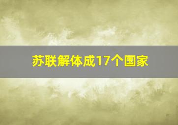 苏联解体成17个国家