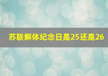 苏联解体纪念日是25还是26