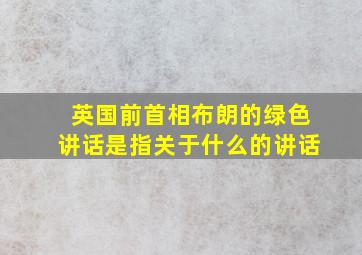 英国前首相布朗的绿色讲话是指关于什么的讲话