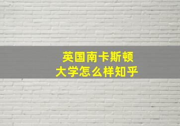 英国南卡斯顿大学怎么样知乎