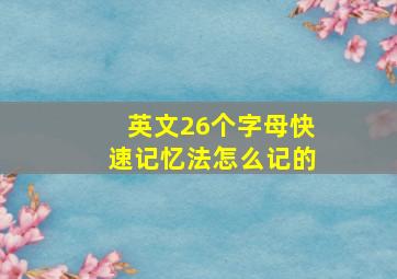 英文26个字母快速记忆法怎么记的