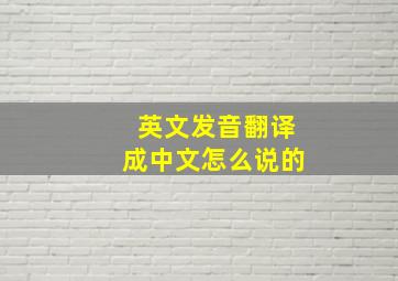 英文发音翻译成中文怎么说的