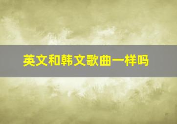 英文和韩文歌曲一样吗