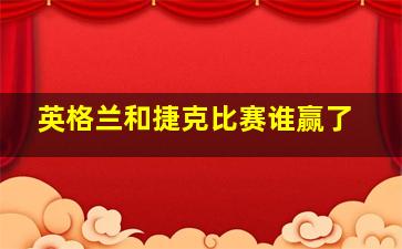 英格兰和捷克比赛谁赢了