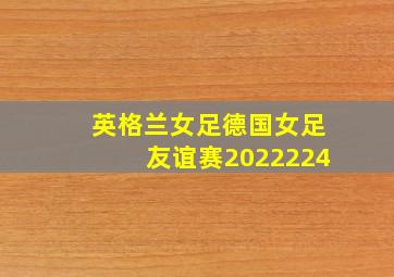 英格兰女足德国女足友谊赛2022224