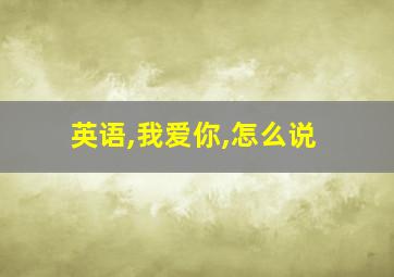 英语,我爱你,怎么说