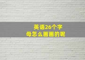 英语26个字母怎么画画的呢