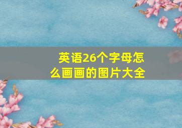 英语26个字母怎么画画的图片大全