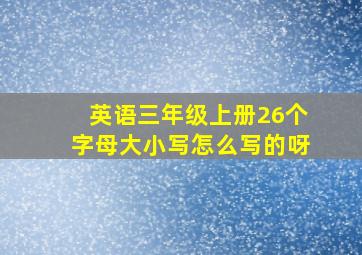 英语三年级上册26个字母大小写怎么写的呀