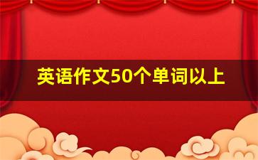 英语作文50个单词以上