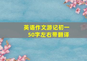 英语作文游记初一50字左右带翻译