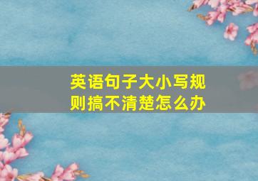 英语句子大小写规则搞不清楚怎么办