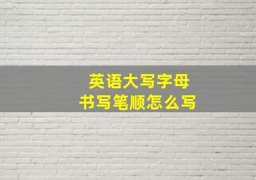 英语大写字母书写笔顺怎么写