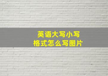 英语大写小写格式怎么写图片