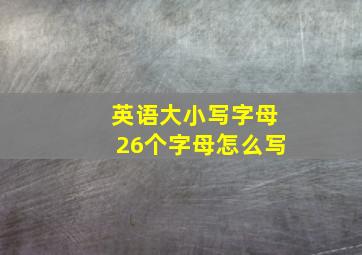 英语大小写字母26个字母怎么写