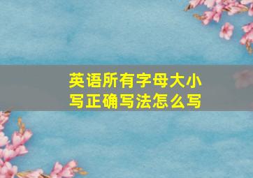 英语所有字母大小写正确写法怎么写