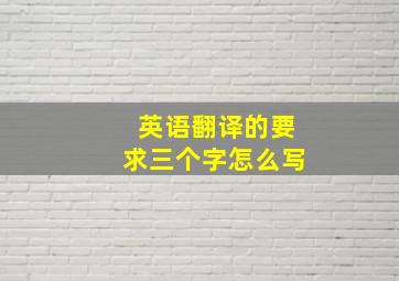 英语翻译的要求三个字怎么写