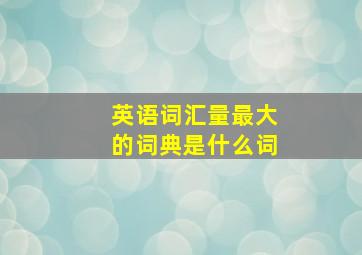 英语词汇量最大的词典是什么词