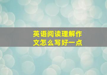 英语阅读理解作文怎么写好一点