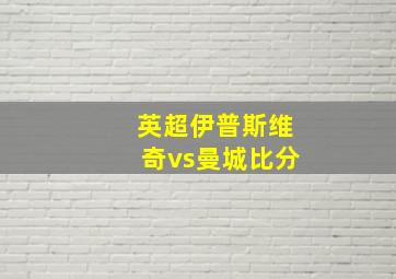 英超伊普斯维奇vs曼城比分