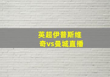 英超伊普斯维奇vs曼城直播