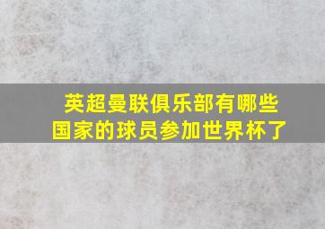 英超曼联俱乐部有哪些国家的球员参加世界杯了