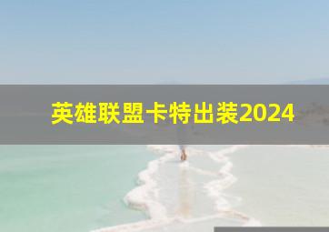 英雄联盟卡特出装2024