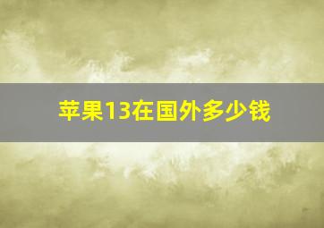 苹果13在国外多少钱