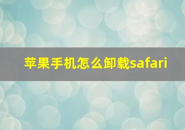 苹果手机怎么卸载safari