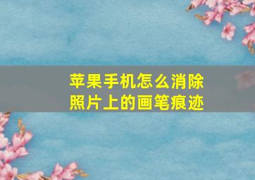 苹果手机怎么消除照片上的画笔痕迹