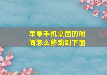 苹果手机桌面的时间怎么移动到下面