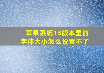 苹果系统13版本里的字体大小怎么设置不了