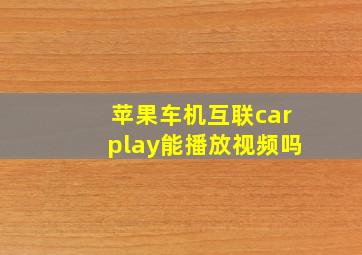 苹果车机互联carplay能播放视频吗