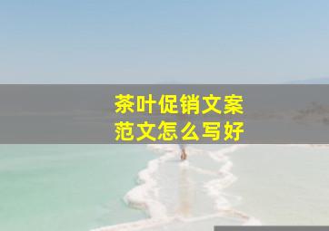 茶叶促销文案范文怎么写好