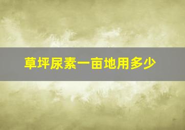 草坪尿素一亩地用多少