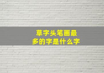 草字头笔画最多的字是什么字