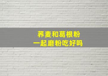 荞麦和葛根粉一起磨粉吃好吗