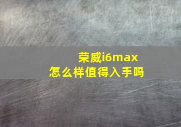 荣威i6max怎么样值得入手吗