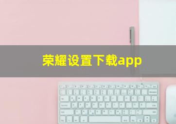 荣耀设置下载app