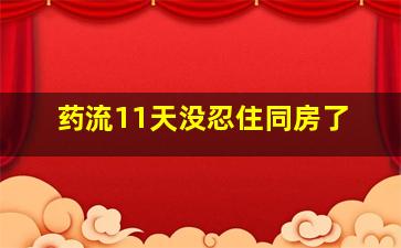 药流11天没忍住同房了